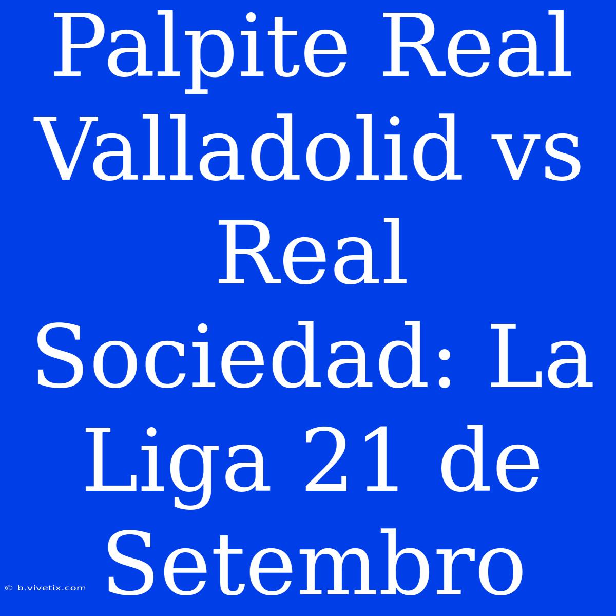 Palpite Real Valladolid Vs Real Sociedad: La Liga 21 De Setembro