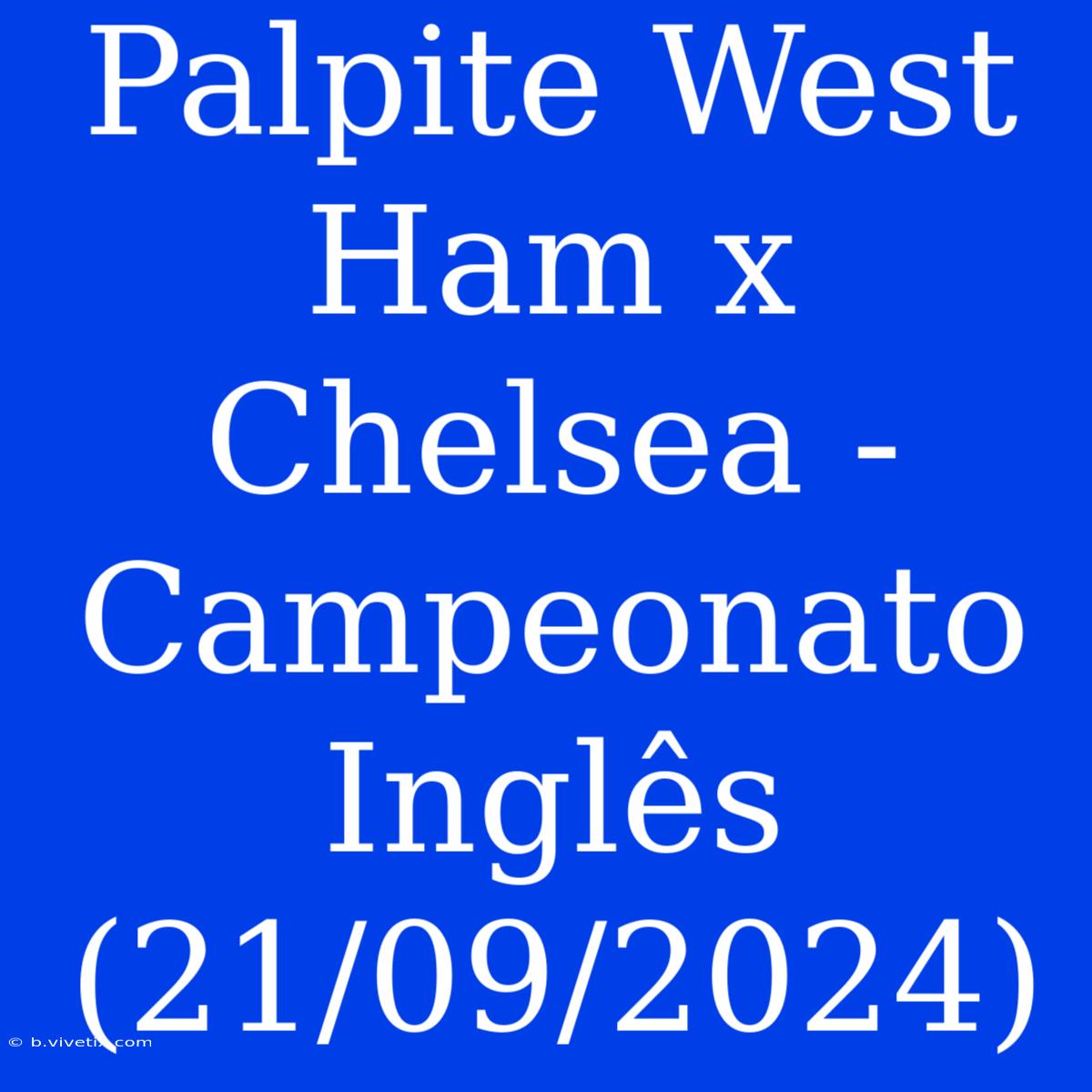 Palpite West Ham X Chelsea - Campeonato Inglês (21/09/2024)