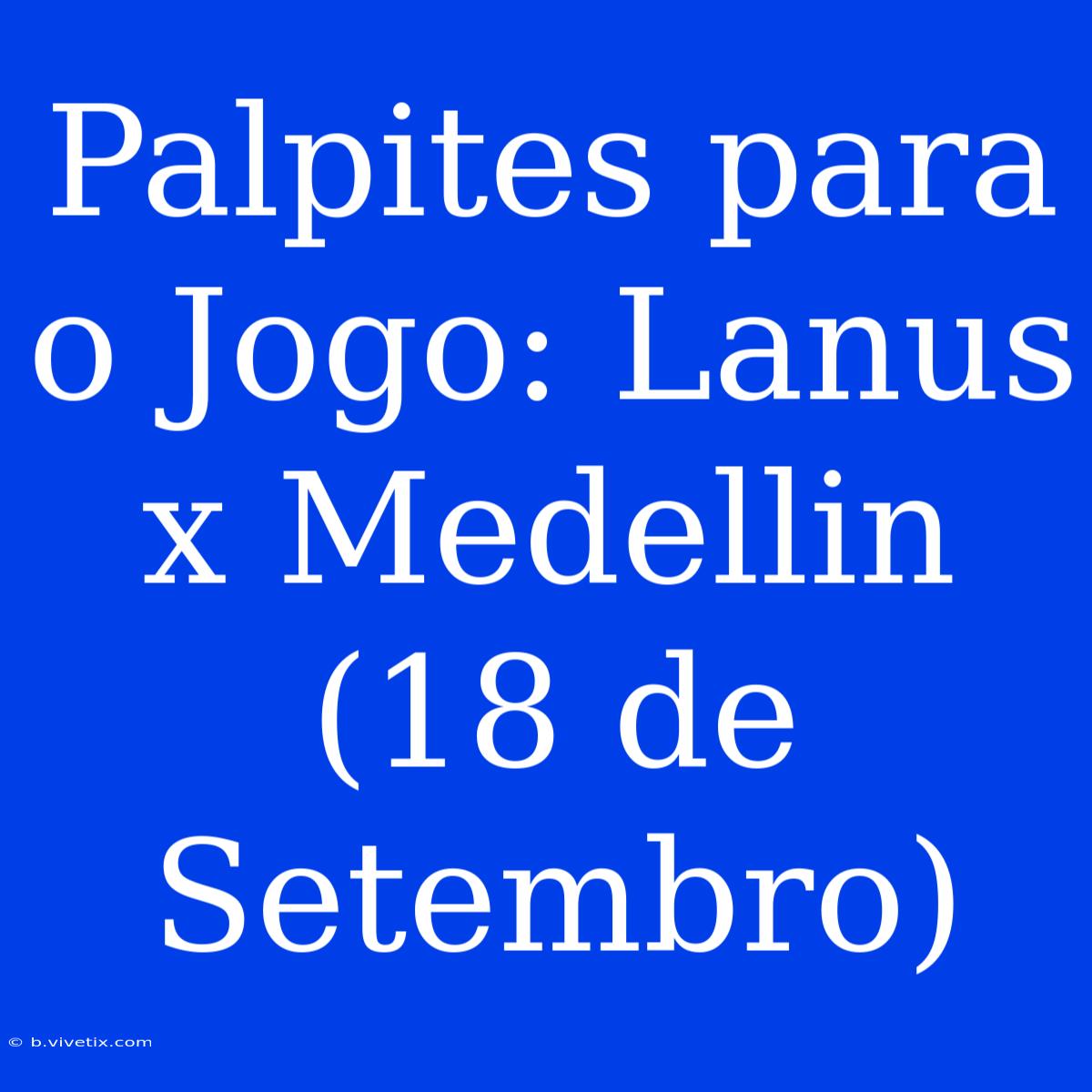 Palpites Para O Jogo: Lanus X Medellin (18 De Setembro)