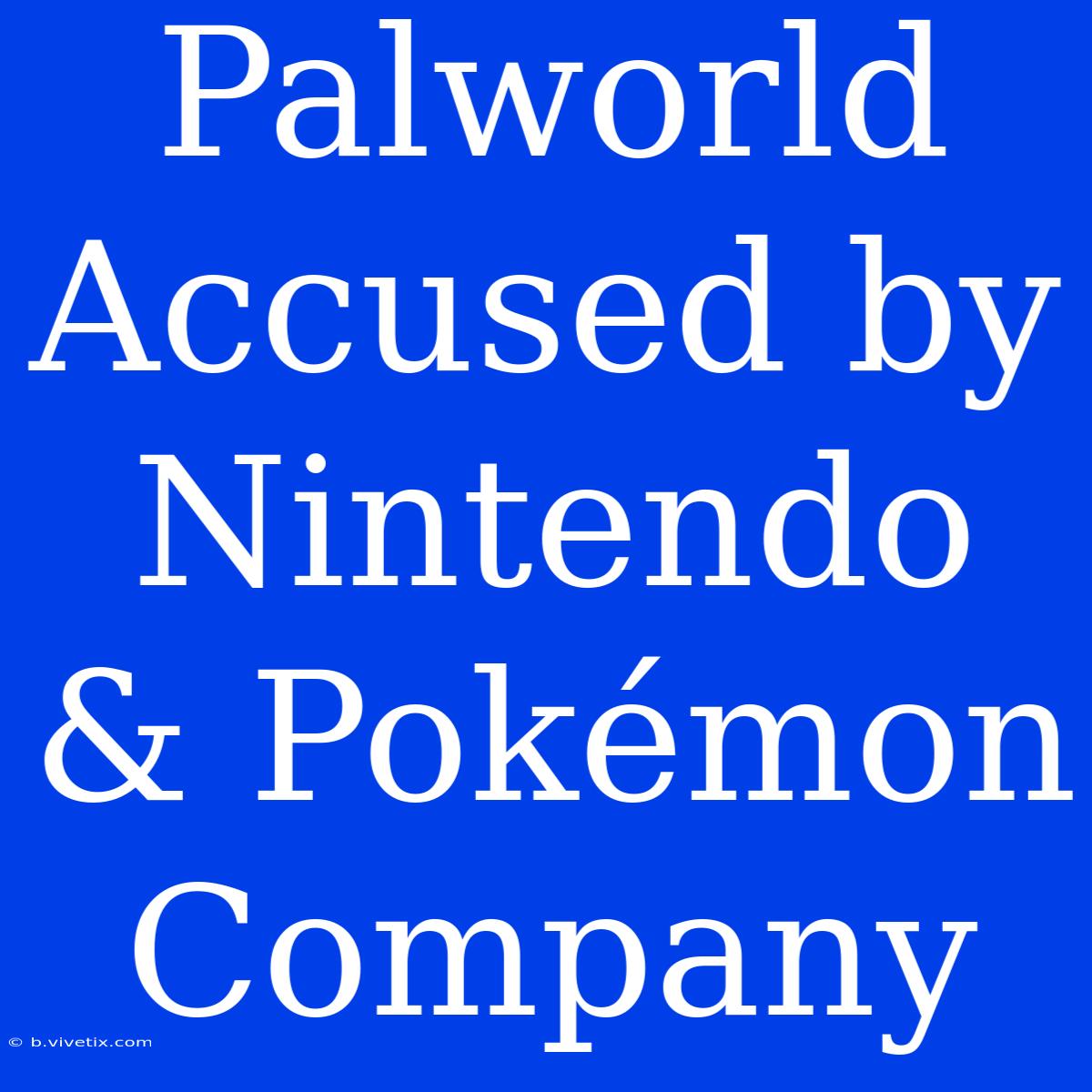 Palworld Accused By Nintendo & Pokémon Company