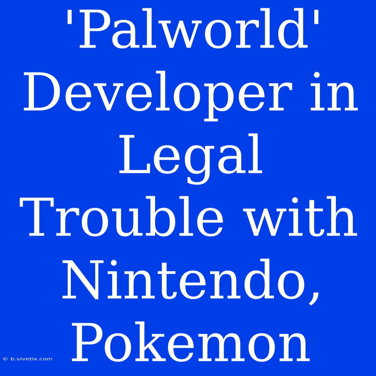 'Palworld' Developer In Legal Trouble With Nintendo, Pokemon 