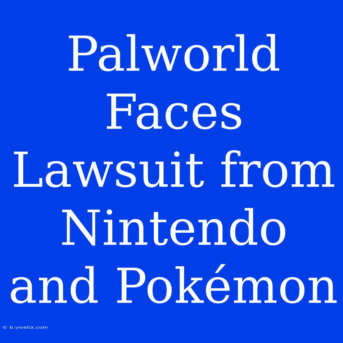 Palworld Faces Lawsuit From Nintendo And Pokémon