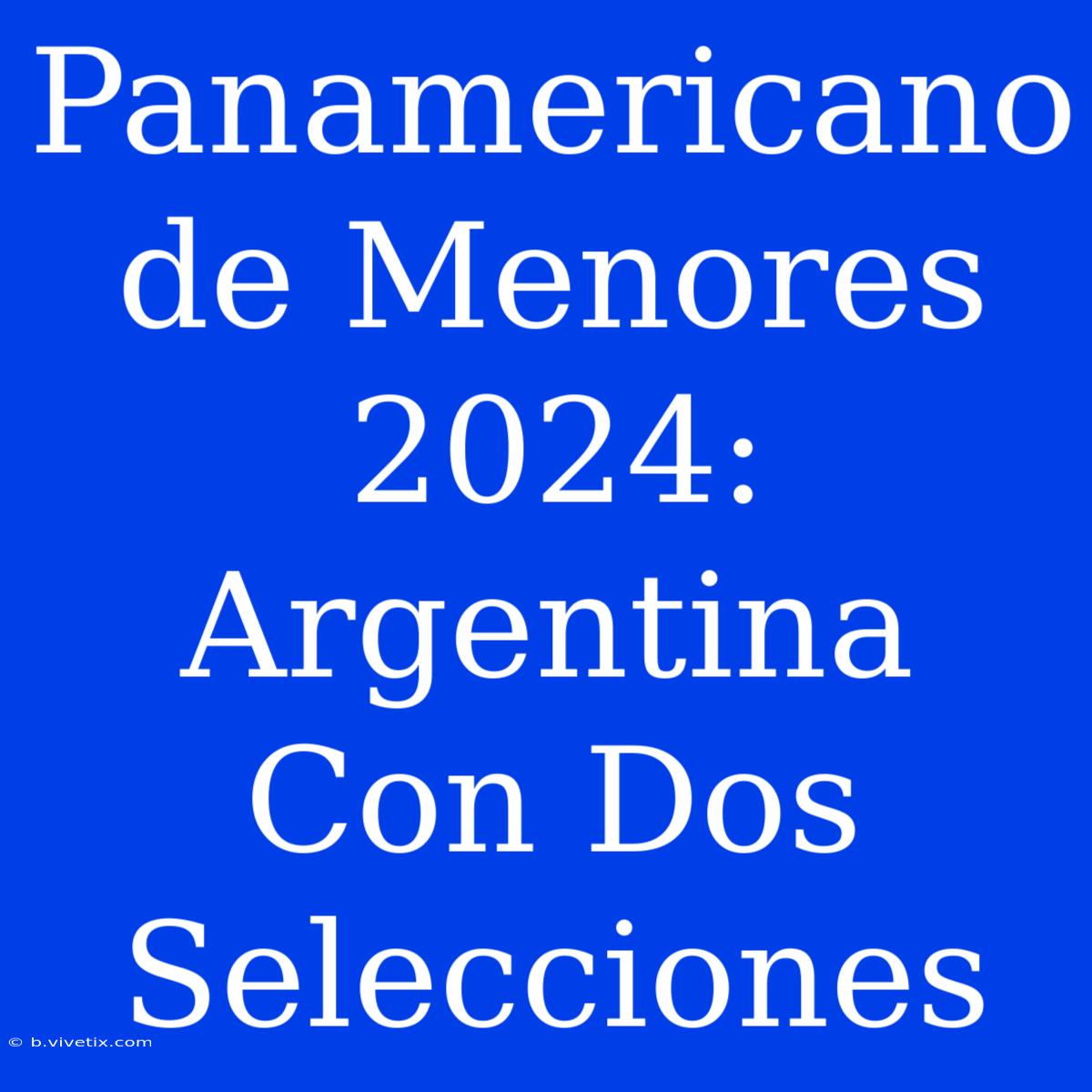 Panamericano De Menores 2024: Argentina Con Dos Selecciones 