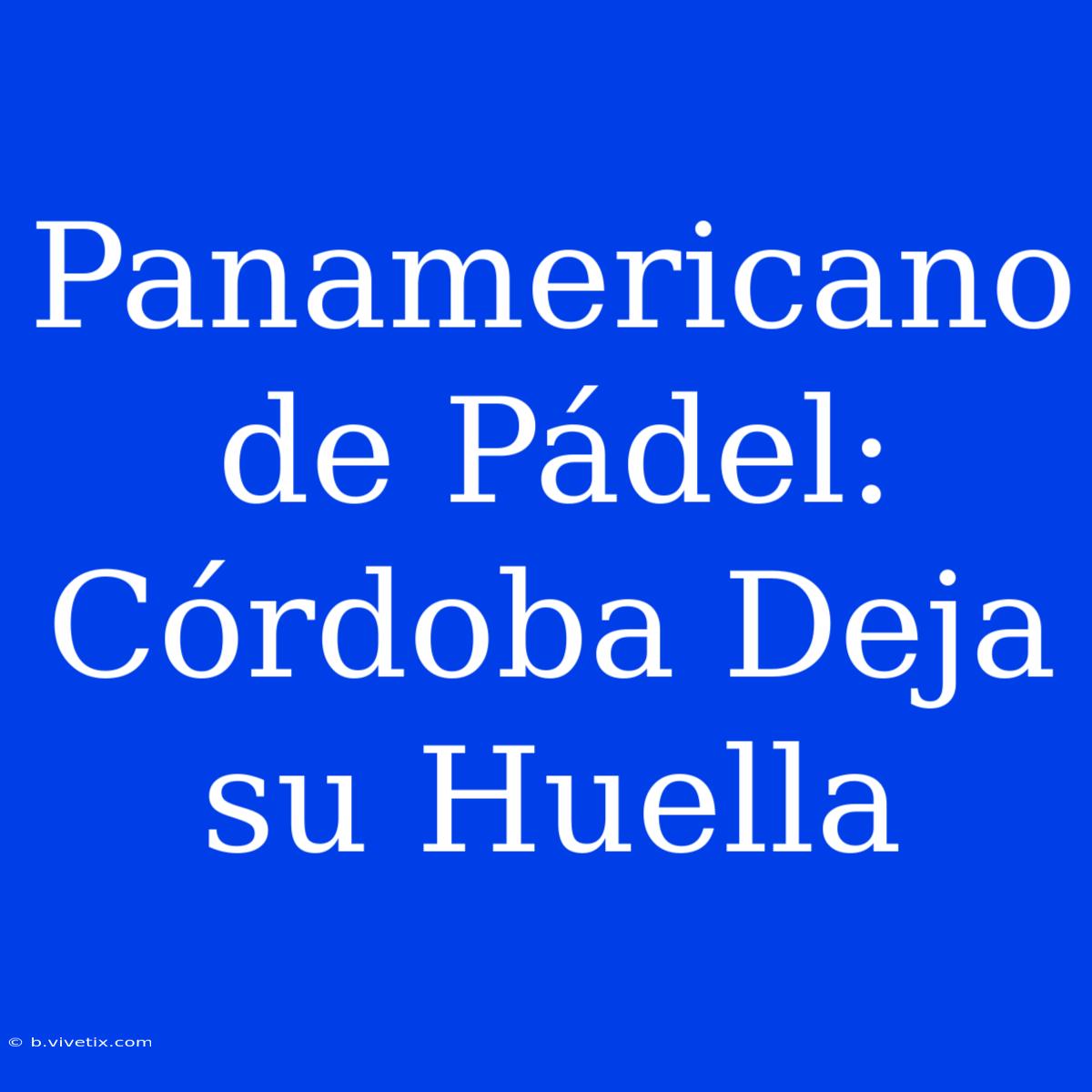 Panamericano De Pádel: Córdoba Deja Su Huella