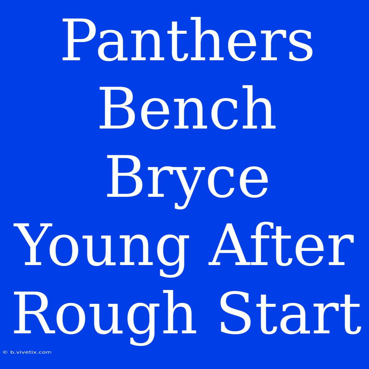 Panthers Bench Bryce Young After Rough Start