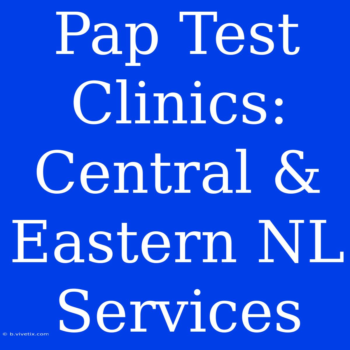 Pap Test Clinics: Central & Eastern NL Services