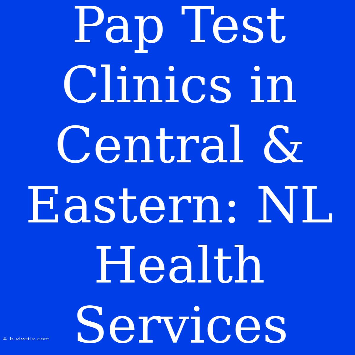 Pap Test Clinics In Central & Eastern: NL Health Services