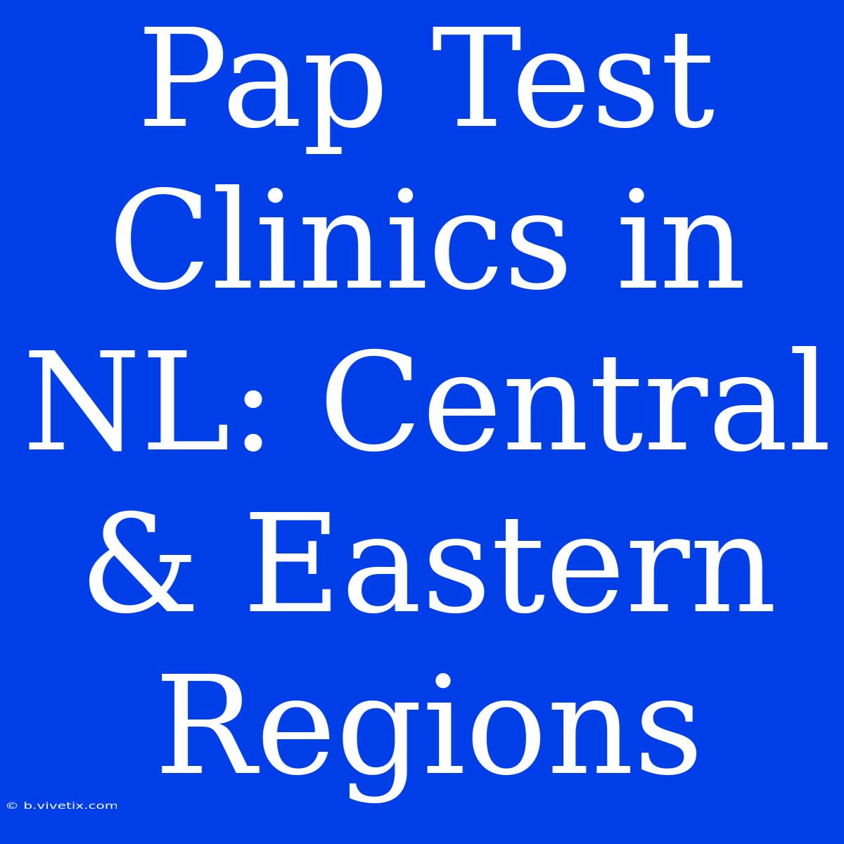 Pap Test Clinics In NL: Central & Eastern Regions 