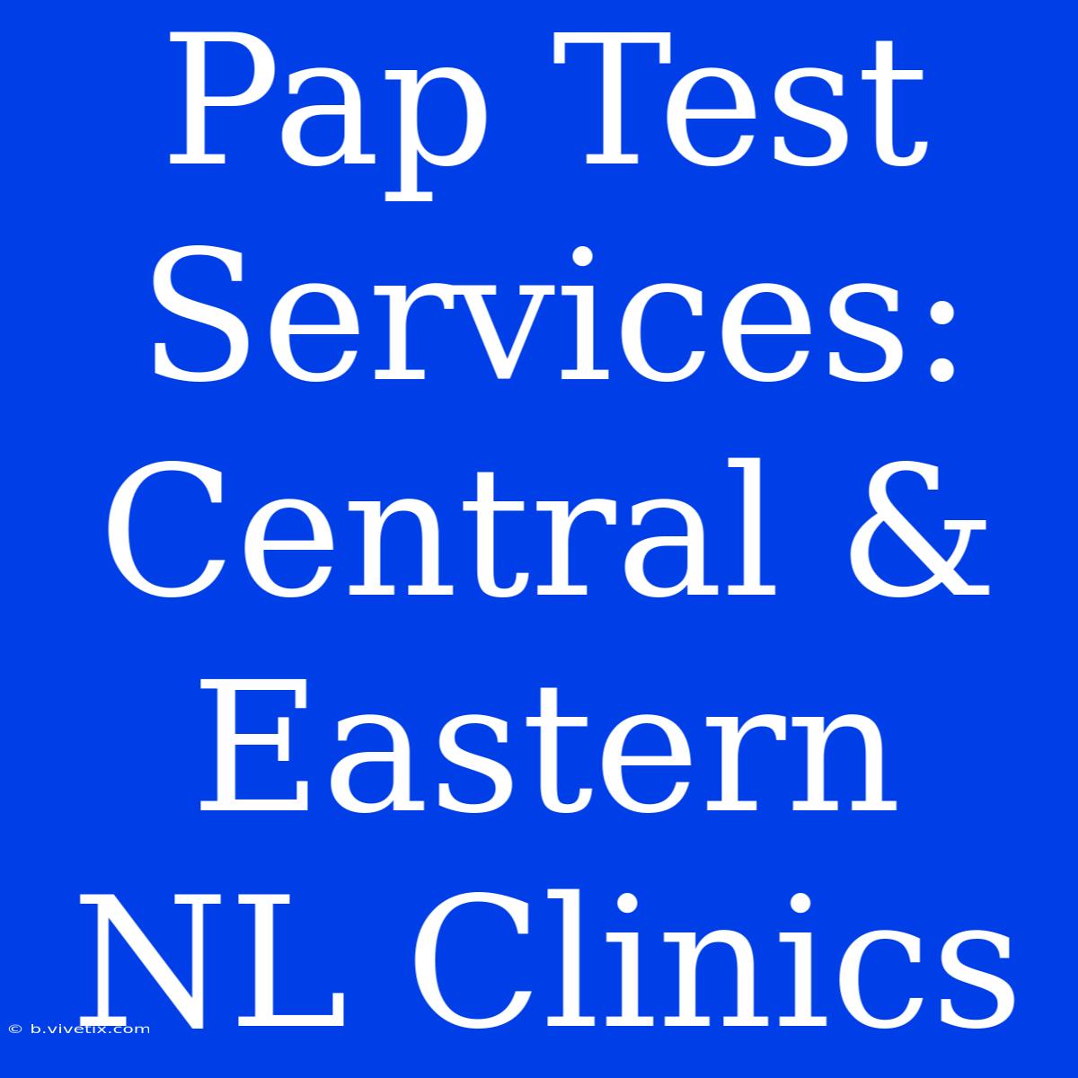 Pap Test Services: Central & Eastern NL Clinics