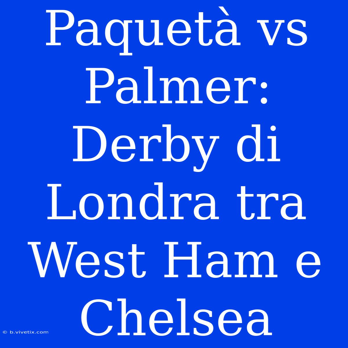 Paquetà Vs Palmer: Derby Di Londra Tra West Ham E Chelsea