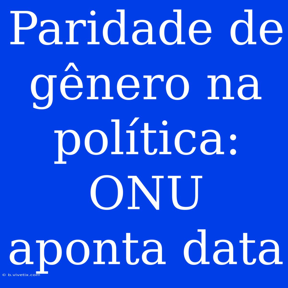 Paridade De Gênero Na Política: ONU Aponta Data 