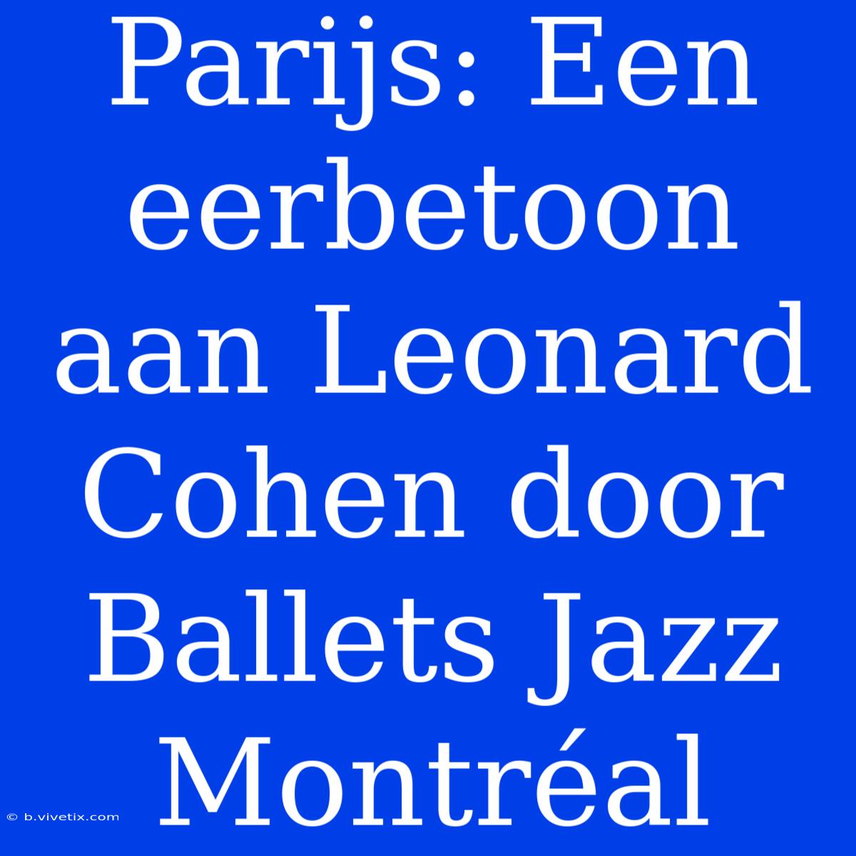 Parijs: Een Eerbetoon Aan Leonard Cohen Door Ballets Jazz Montréal