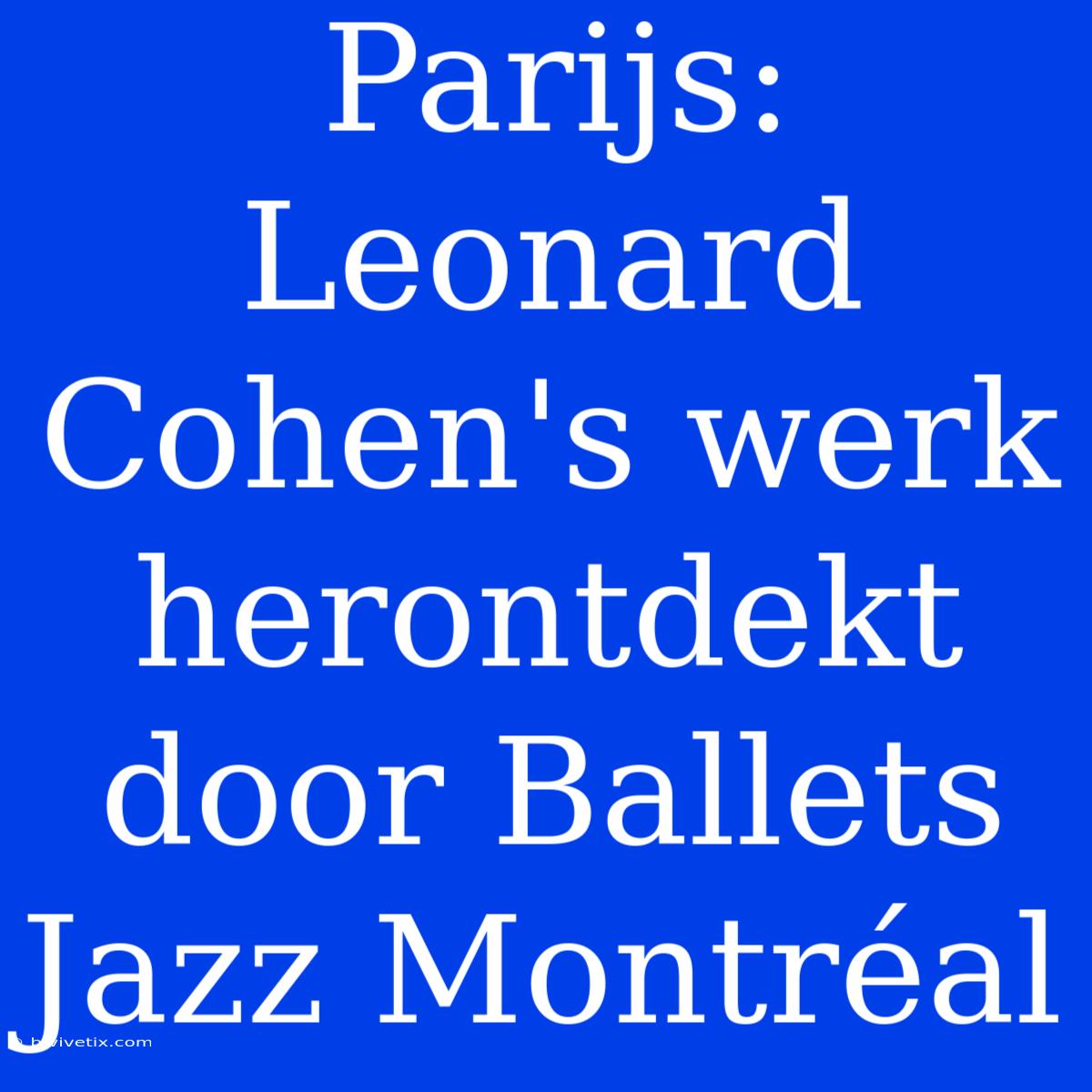 Parijs: Leonard Cohen's Werk Herontdekt Door Ballets Jazz Montréal 