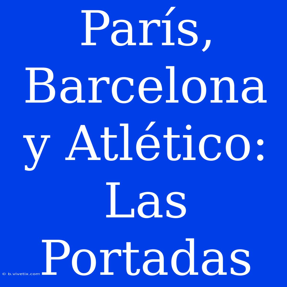 París, Barcelona Y Atlético: Las Portadas