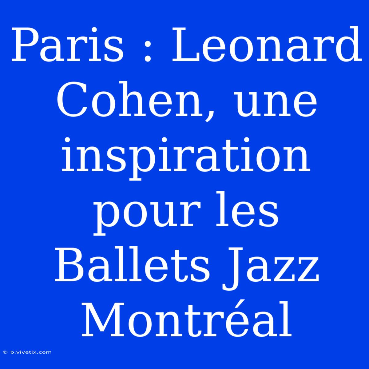 Paris : Leonard Cohen, Une Inspiration Pour Les Ballets Jazz Montréal 