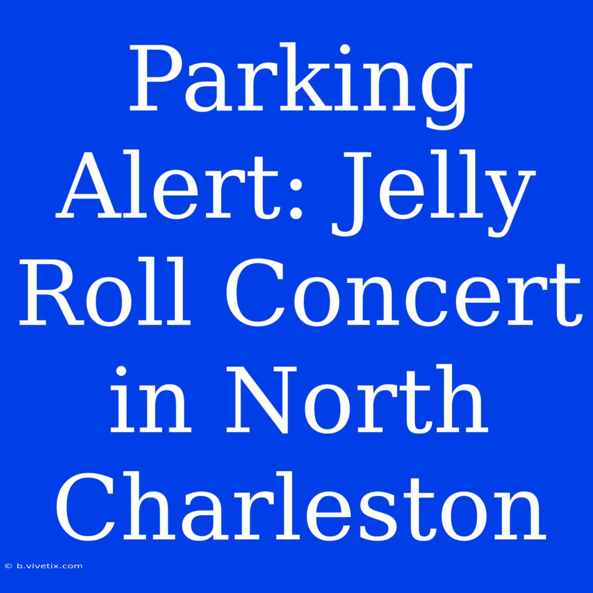 Parking Alert: Jelly Roll Concert In North Charleston