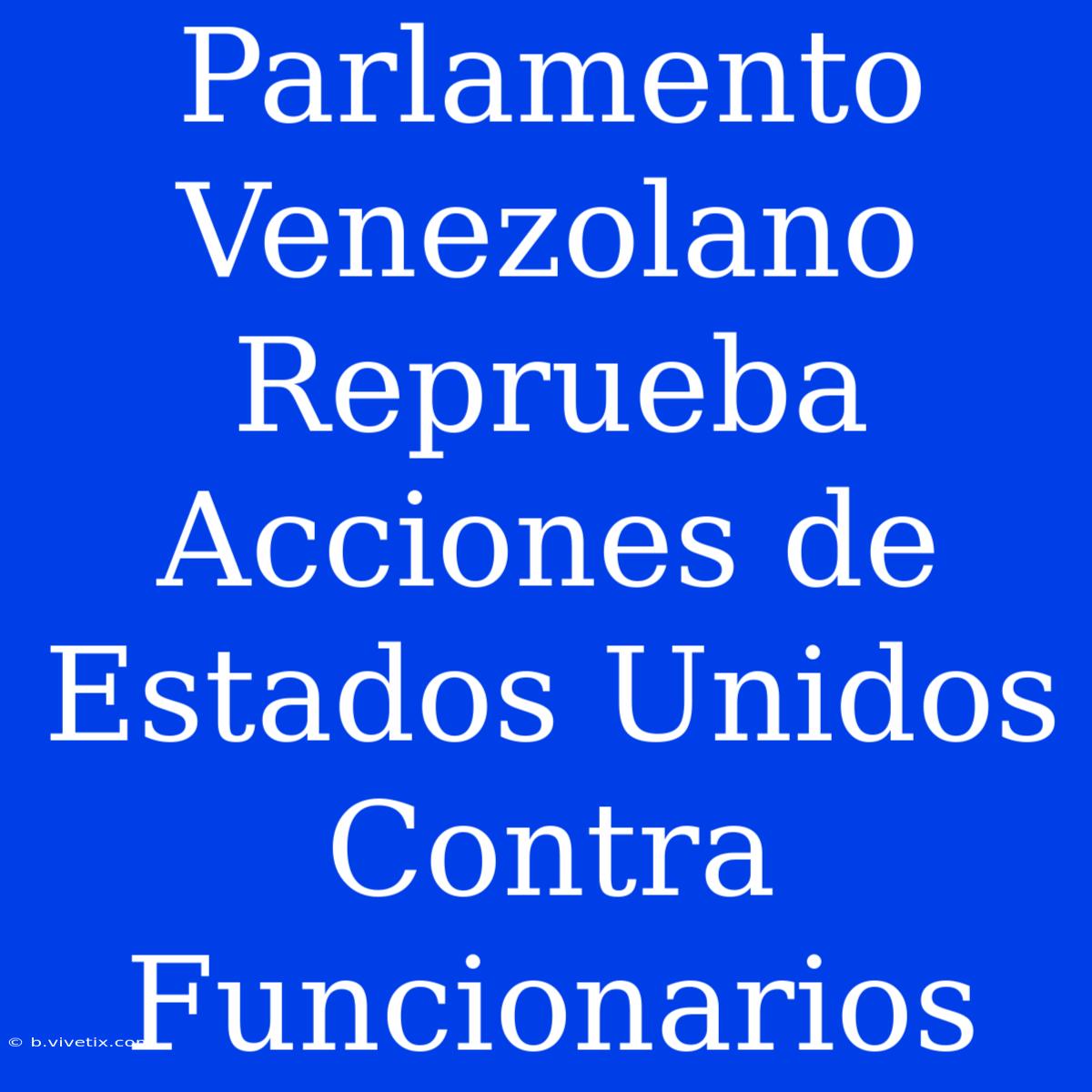 Parlamento Venezolano Reprueba Acciones De Estados Unidos Contra Funcionarios