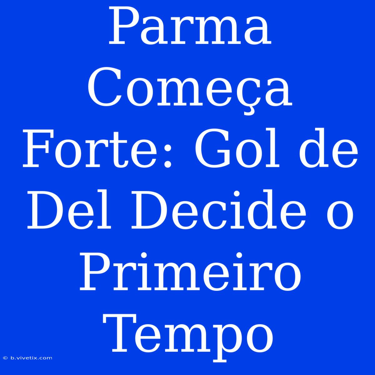 Parma Começa Forte: Gol De Del Decide O Primeiro Tempo