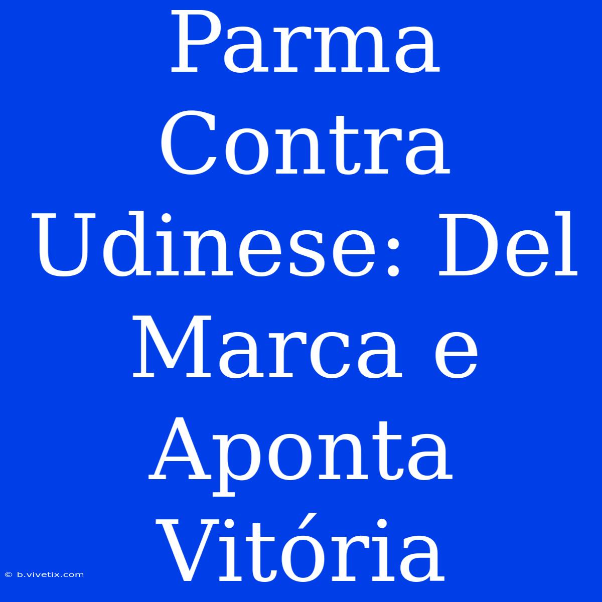 Parma Contra Udinese: Del Marca E Aponta Vitória