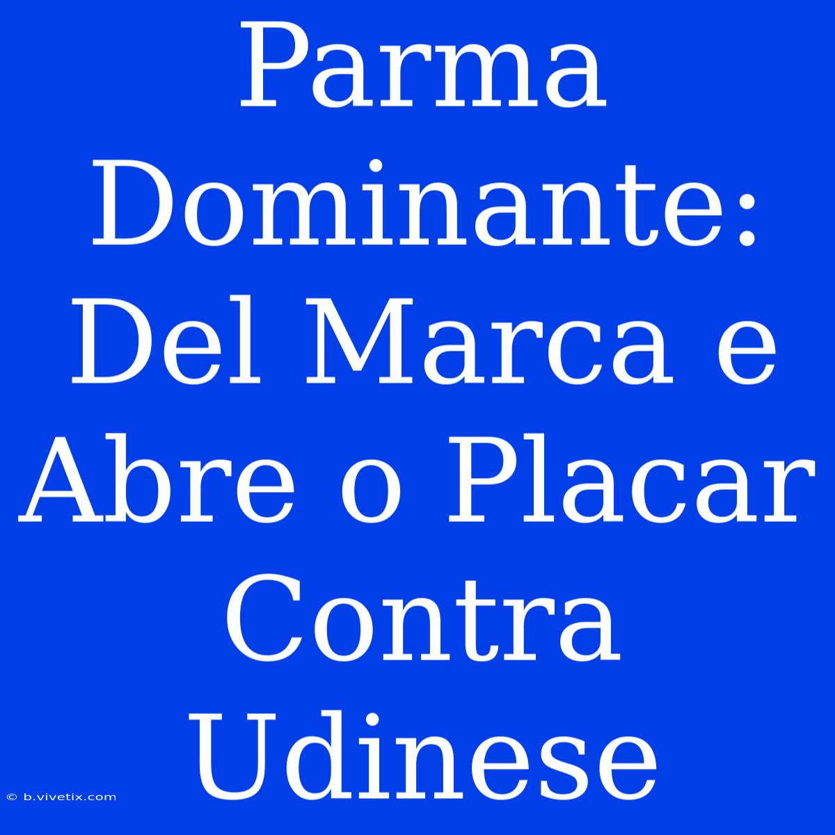 Parma Dominante: Del Marca E Abre O Placar Contra Udinese