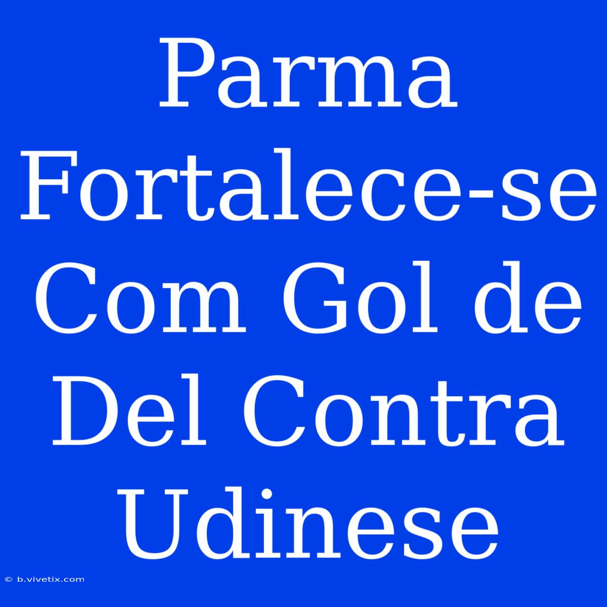 Parma Fortalece-se Com Gol De Del Contra Udinese