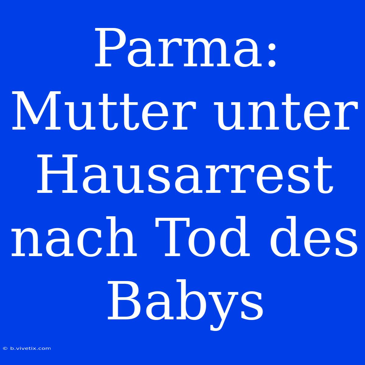 Parma: Mutter Unter Hausarrest Nach Tod Des Babys