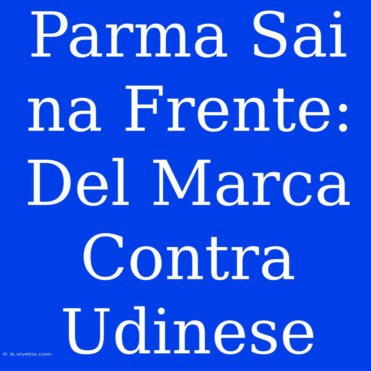 Parma Sai Na Frente: Del Marca Contra Udinese