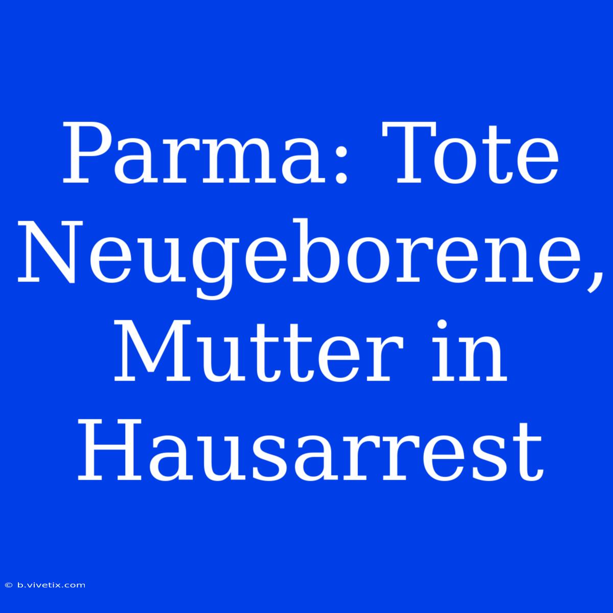 Parma: Tote Neugeborene, Mutter In Hausarrest