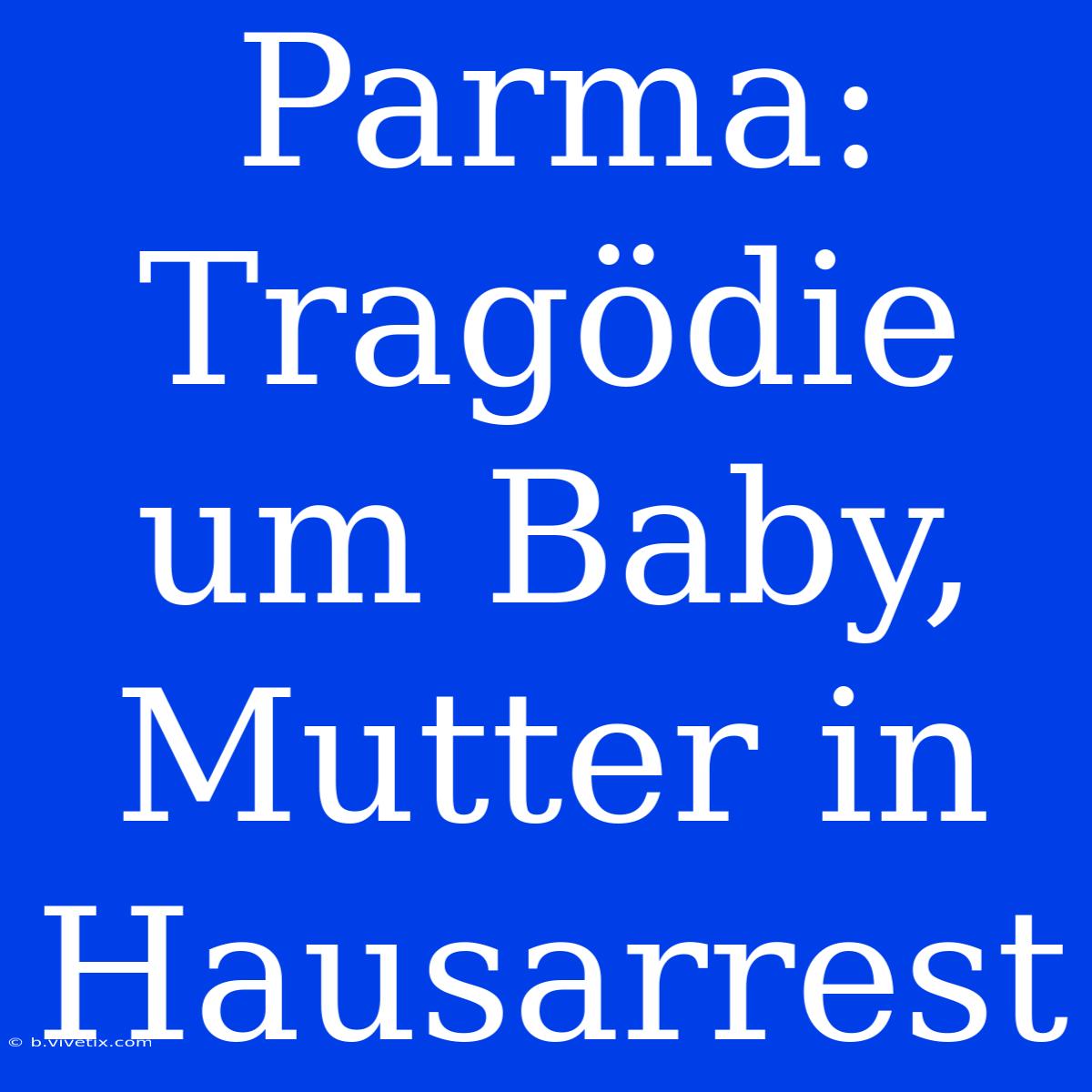 Parma: Tragödie Um Baby, Mutter In Hausarrest