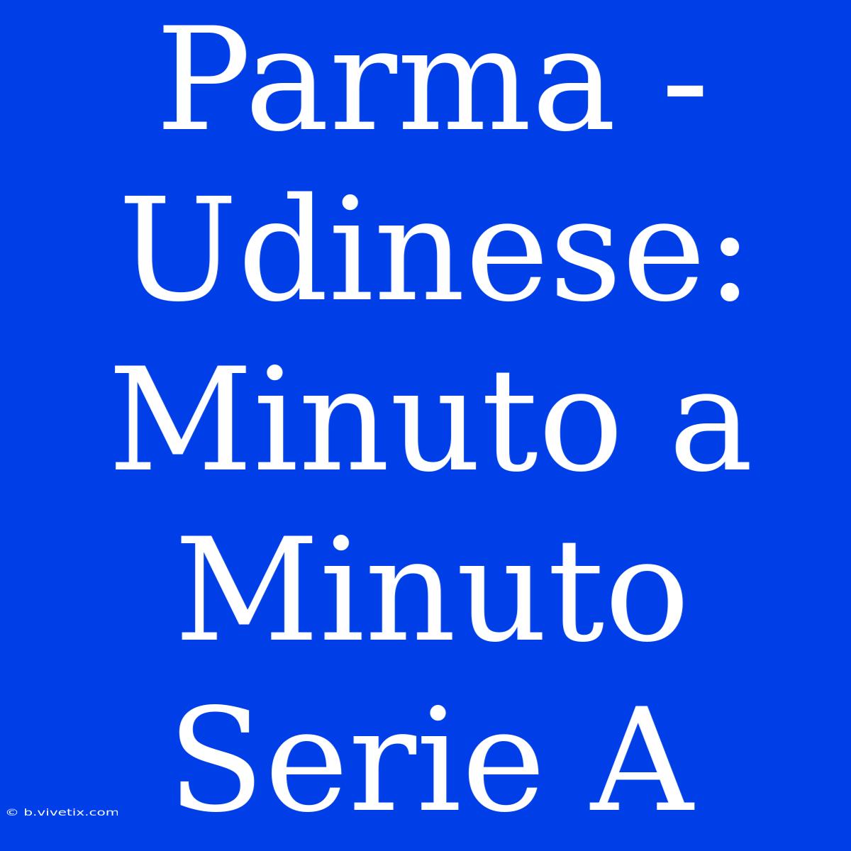 Parma - Udinese: Minuto A Minuto Serie A