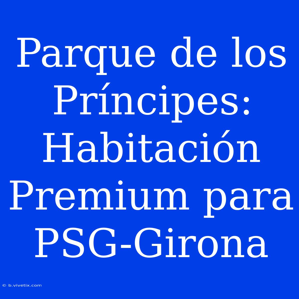 Parque De Los Príncipes: Habitación Premium Para PSG-Girona