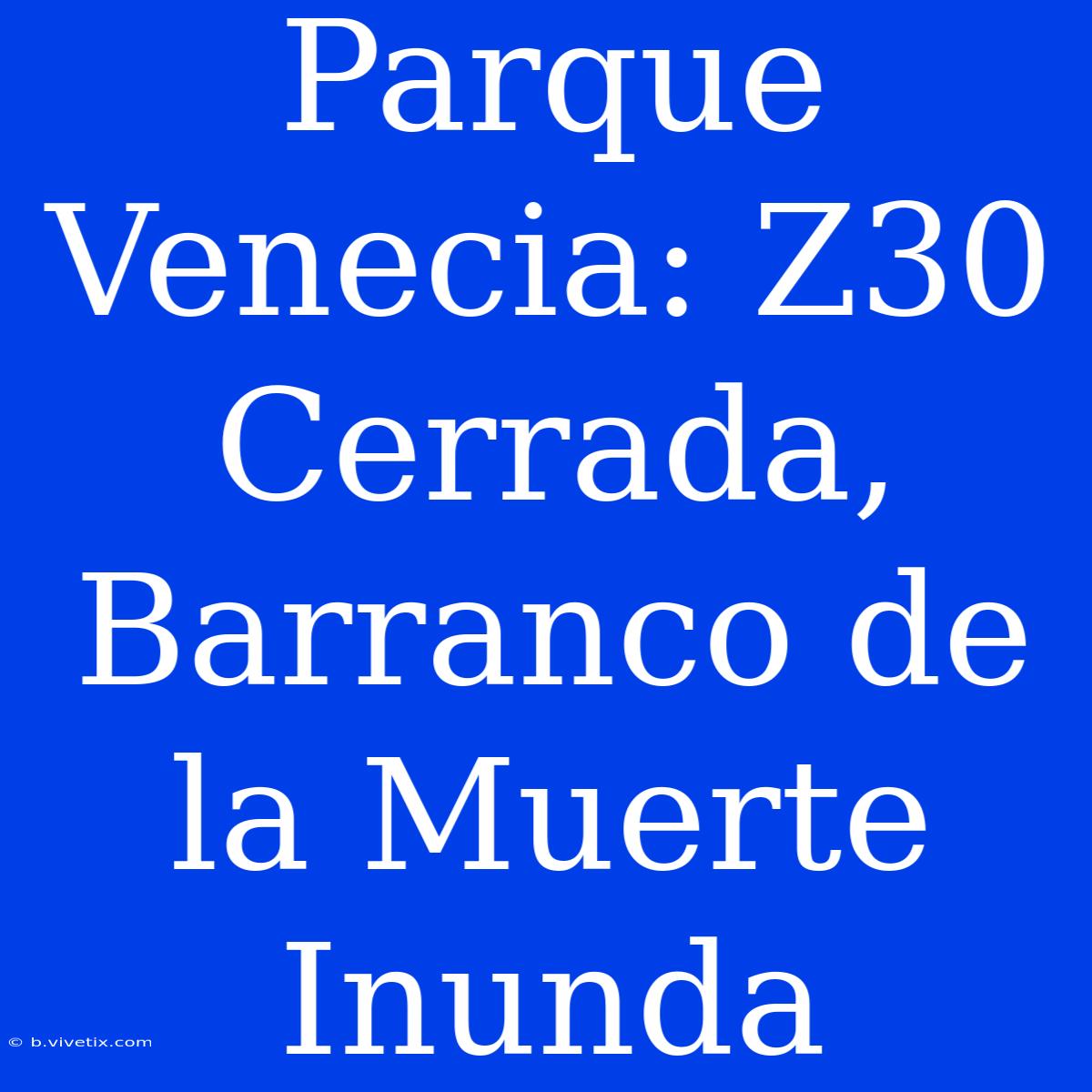 Parque Venecia: Z30 Cerrada, Barranco De La Muerte Inunda