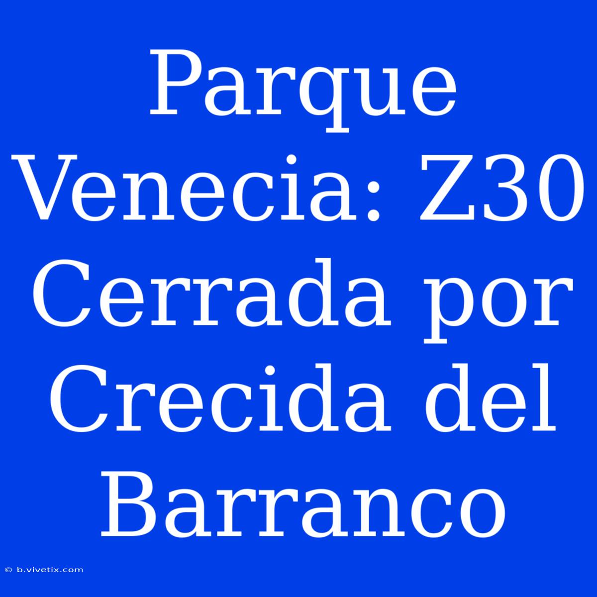 Parque Venecia: Z30 Cerrada Por Crecida Del Barranco