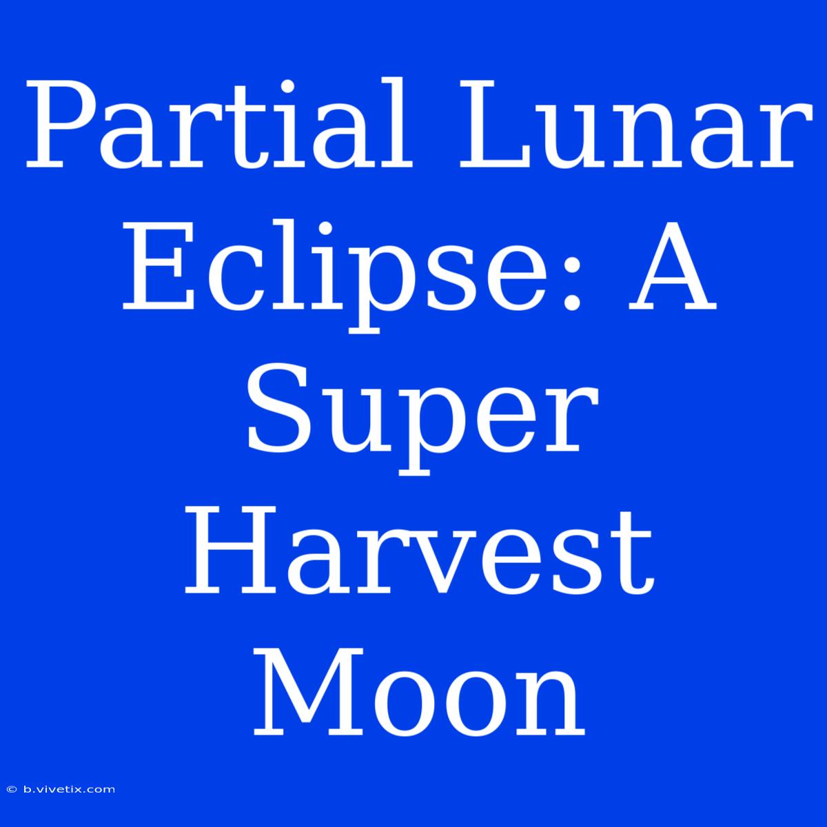 Partial Lunar Eclipse: A Super Harvest Moon