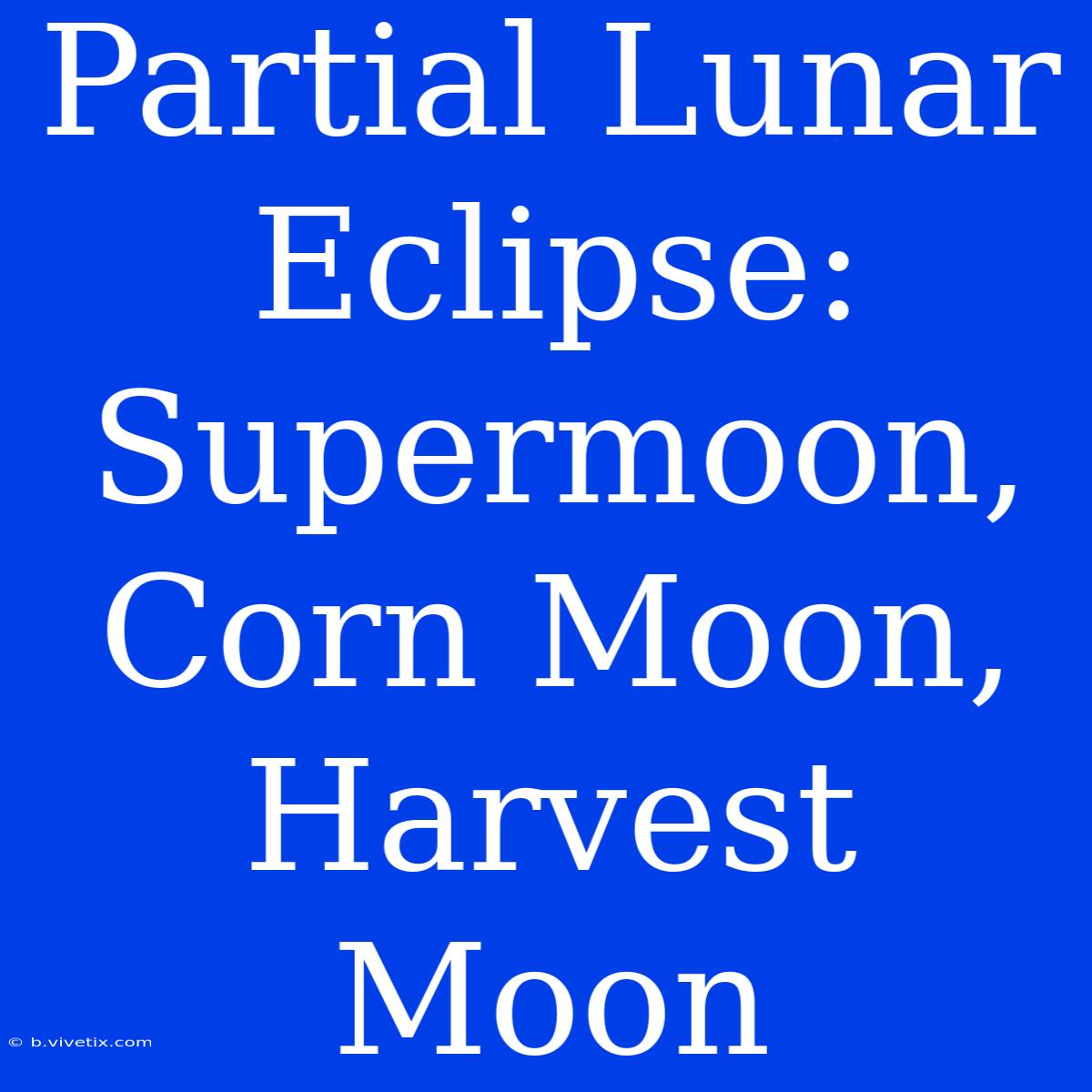 Partial Lunar Eclipse: Supermoon, Corn Moon, Harvest Moon