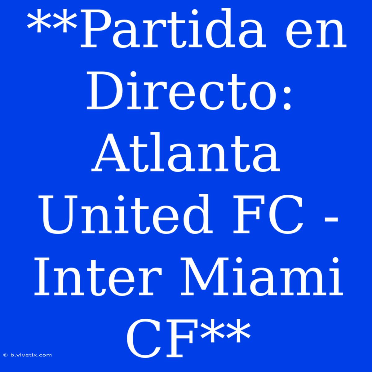 **Partida En Directo: Atlanta United FC - Inter Miami CF**