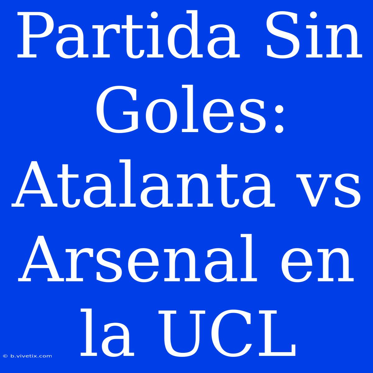 Partida Sin Goles: Atalanta Vs Arsenal En La UCL