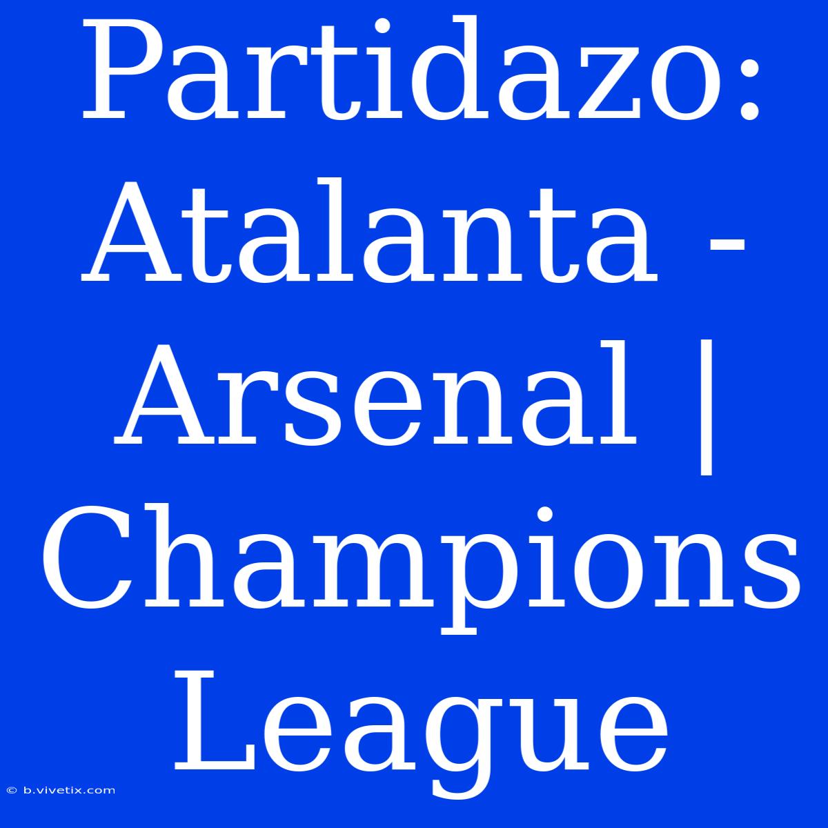 Partidazo: Atalanta - Arsenal | Champions League