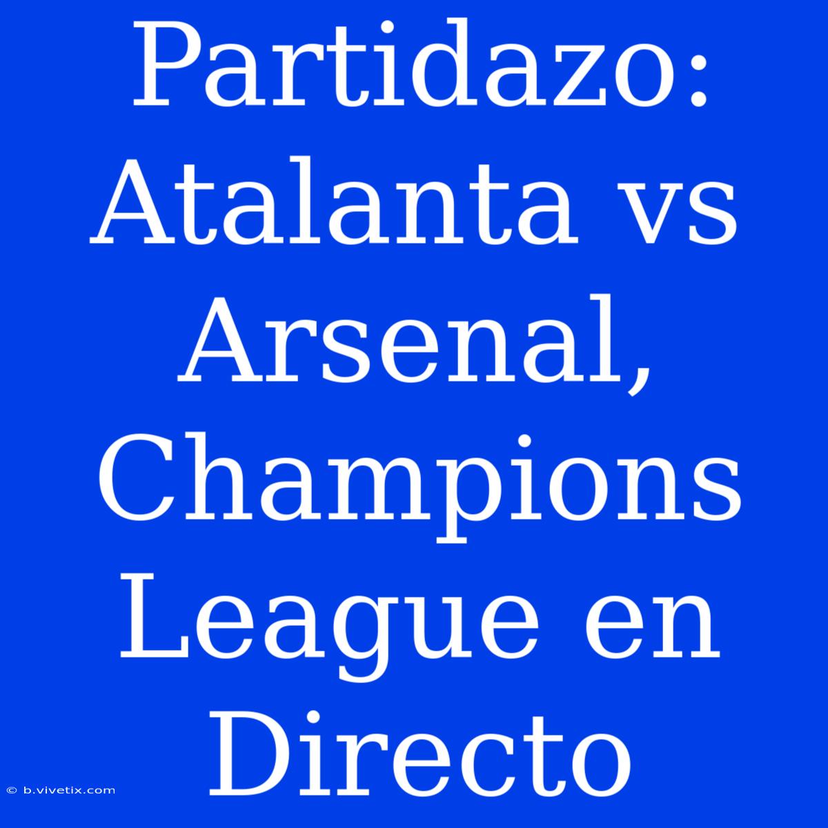 Partidazo: Atalanta Vs Arsenal, Champions League En Directo