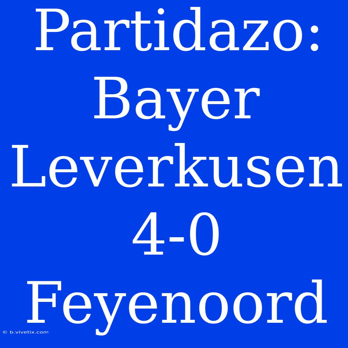 Partidazo: Bayer Leverkusen 4-0 Feyenoord