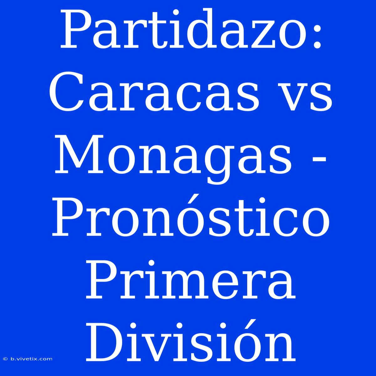 Partidazo: Caracas Vs Monagas - Pronóstico Primera División