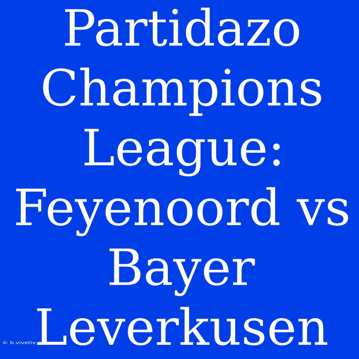 Partidazo Champions League: Feyenoord Vs Bayer Leverkusen