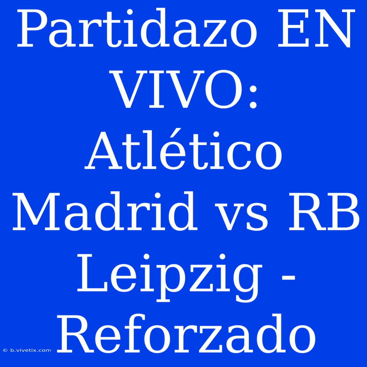 Partidazo EN VIVO: Atlético Madrid Vs RB Leipzig - Reforzado