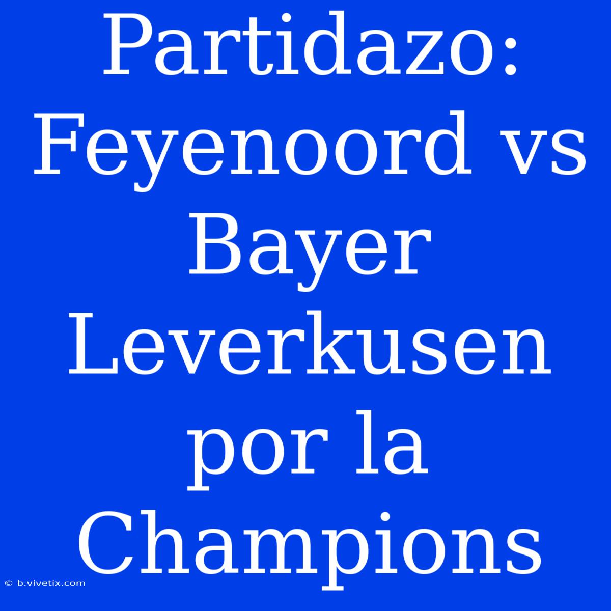 Partidazo: Feyenoord Vs Bayer Leverkusen Por La Champions