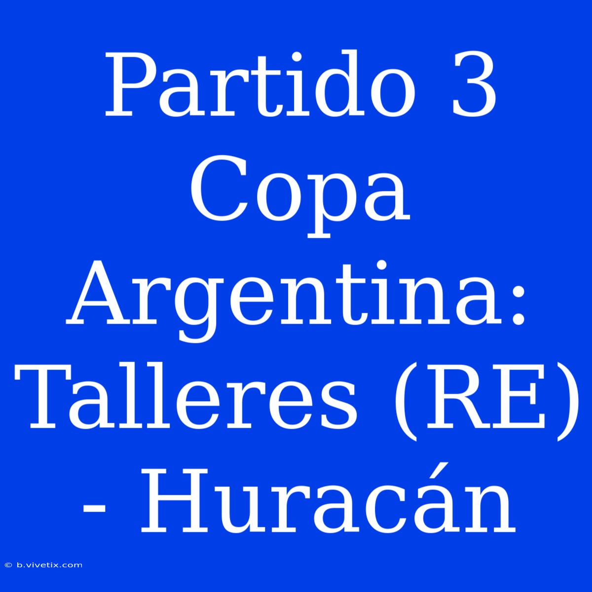 Partido 3 Copa Argentina: Talleres (RE) - Huracán