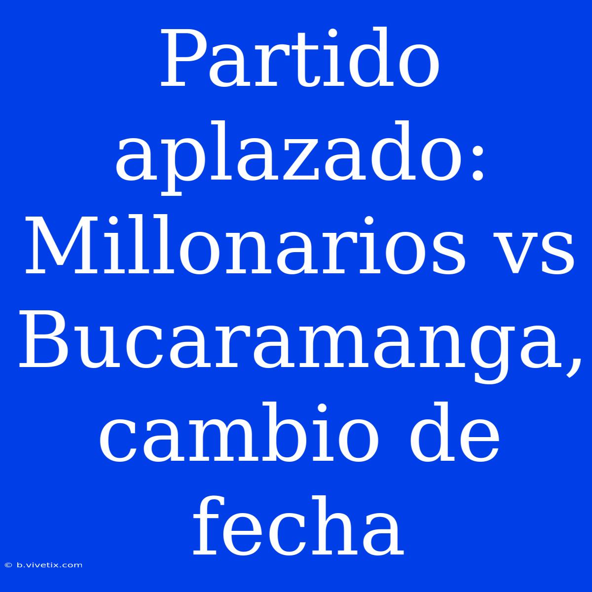 Partido Aplazado: Millonarios Vs Bucaramanga, Cambio De Fecha