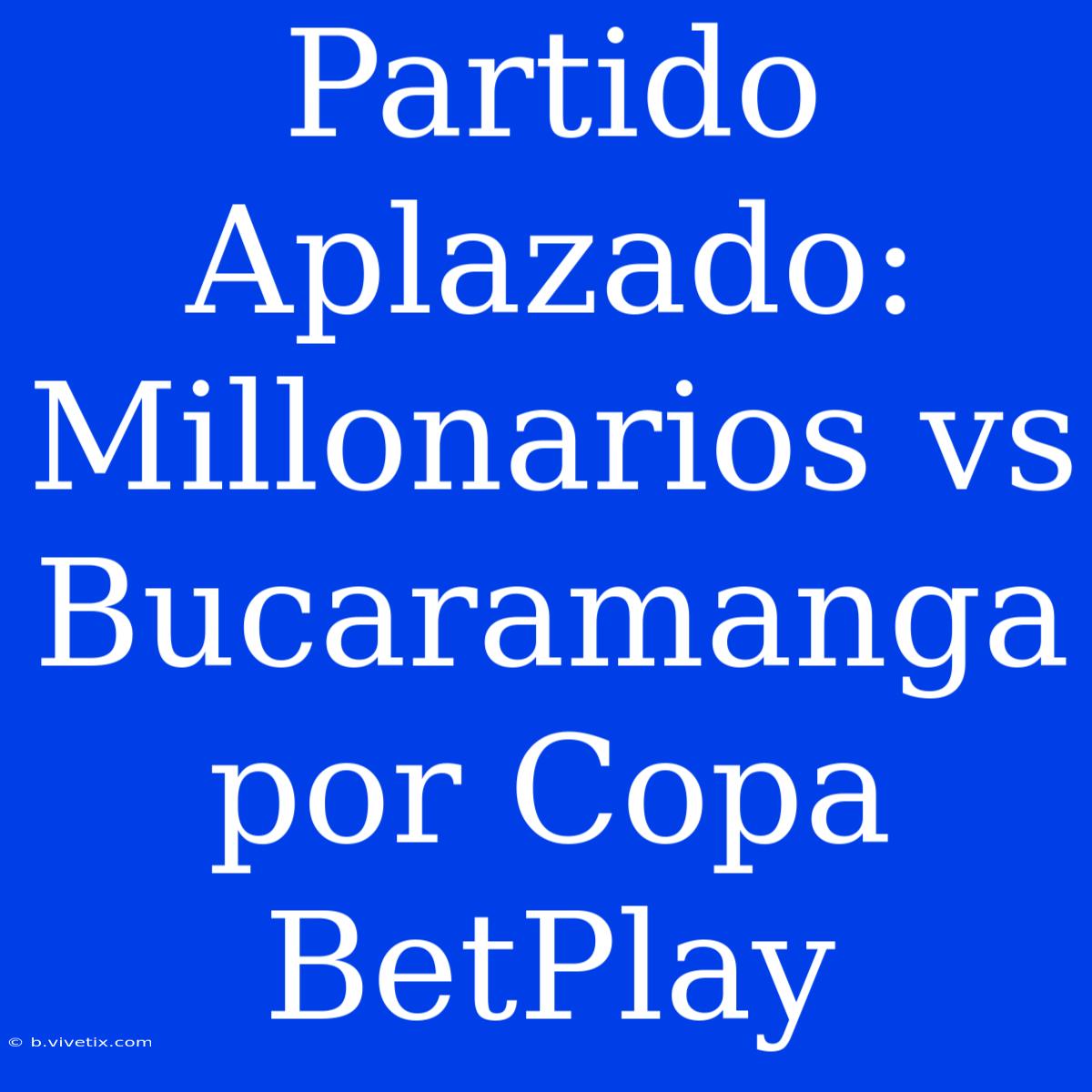 Partido Aplazado: Millonarios Vs Bucaramanga Por Copa BetPlay