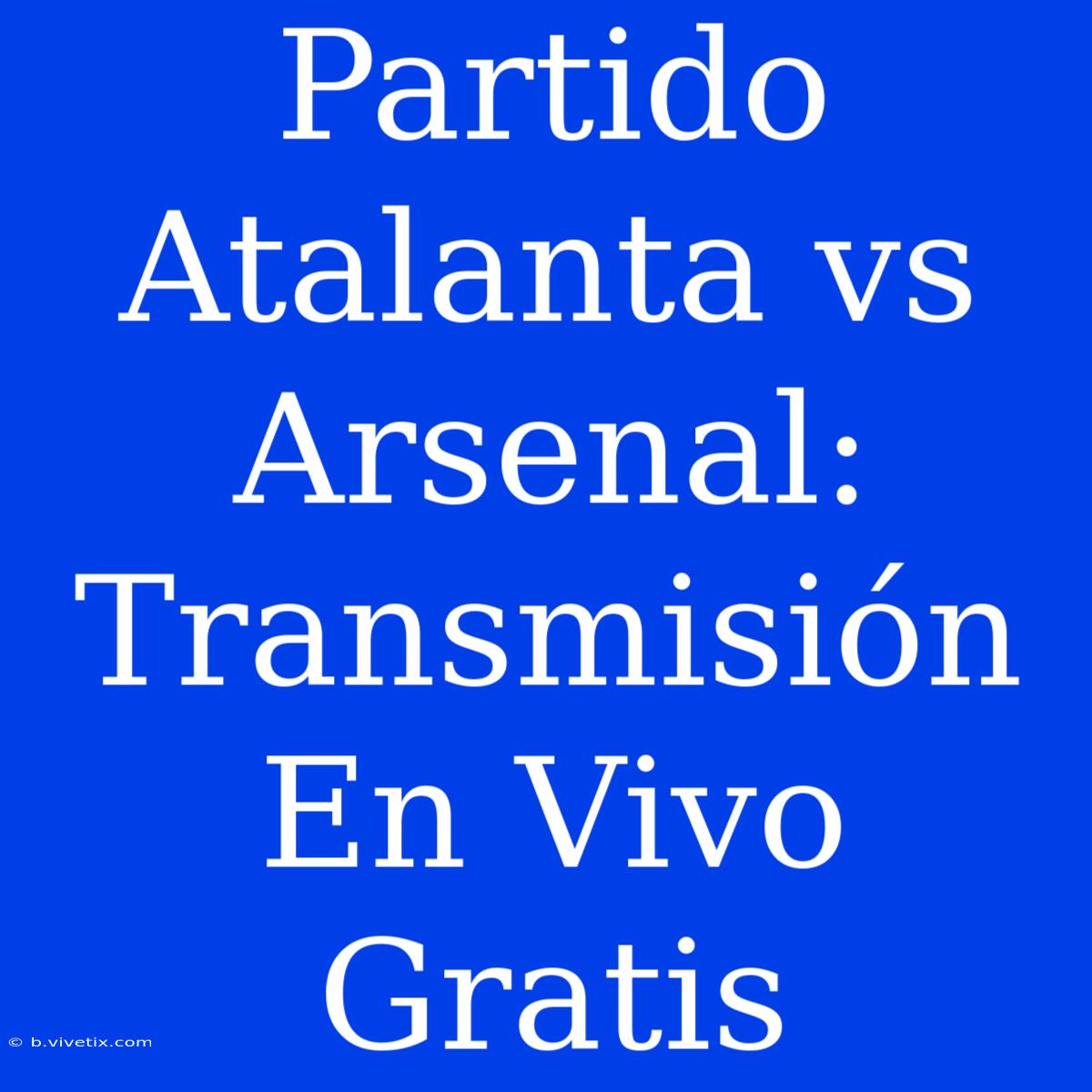 Partido Atalanta Vs Arsenal: Transmisión En Vivo Gratis