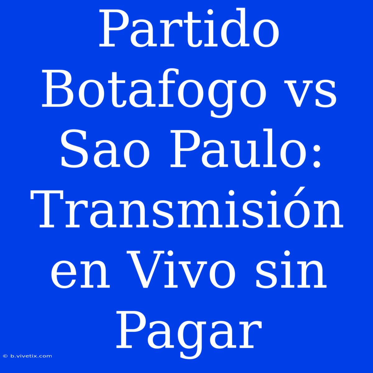 Partido Botafogo Vs Sao Paulo: Transmisión En Vivo Sin Pagar