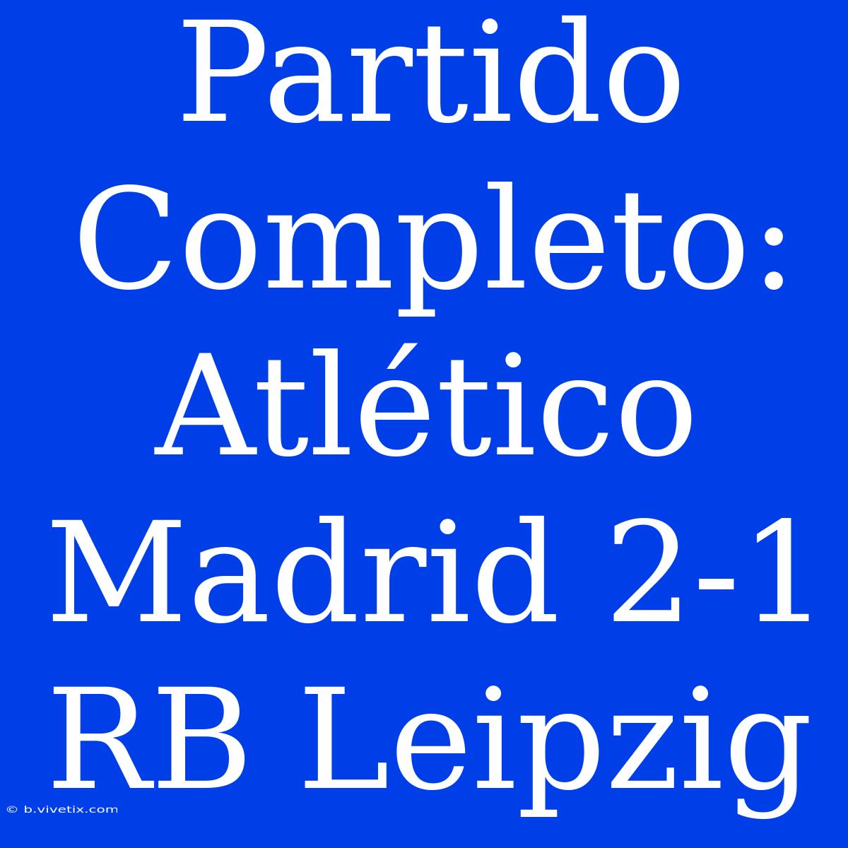 Partido Completo: Atlético Madrid 2-1 RB Leipzig 